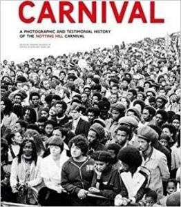 Carnival A Photographic and Testimonial History of the Notting Hill Carnival